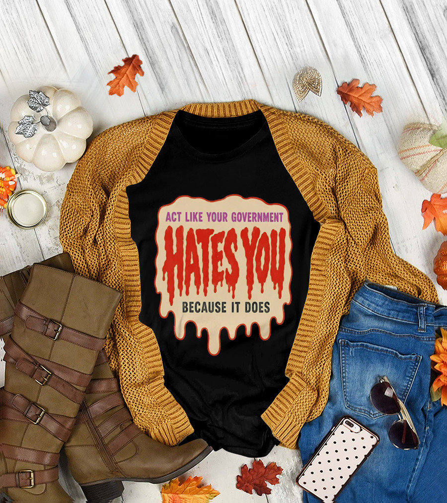 Act Like Your Government Hates You Because It Does Dripping Red Letters T-Shirt