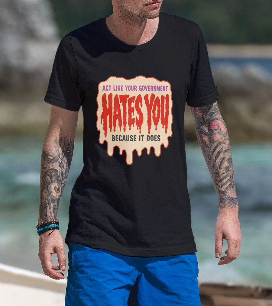 Act Like Your Government Hates You Because It Does Dripping Red Letters T-Shirt