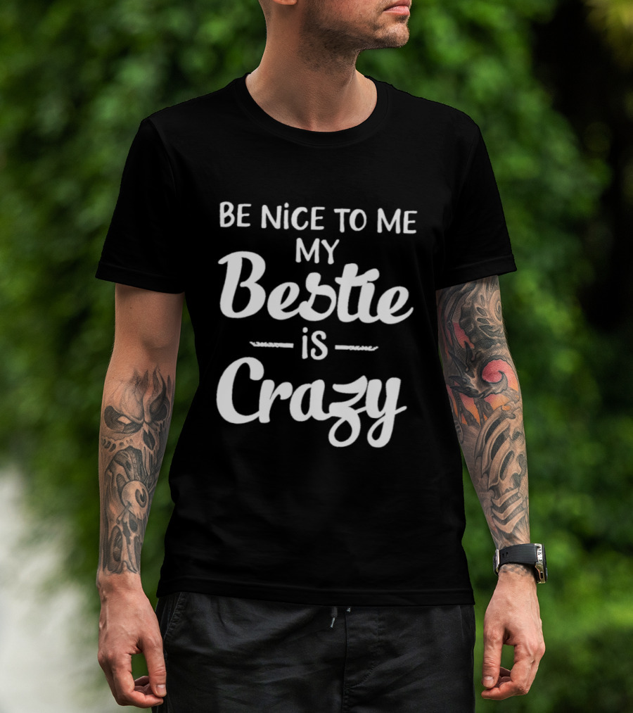 Be Nice To Me My Bestie Is Crazy T-Shirt