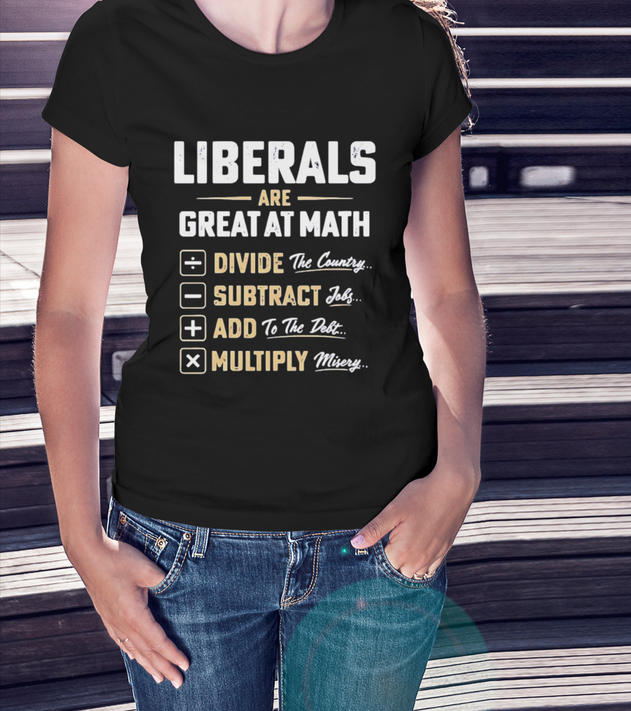 Liberals Are Great At Math Divide The Country Subtract Jobs Add To The Debt Multiply Misery T-Shirt