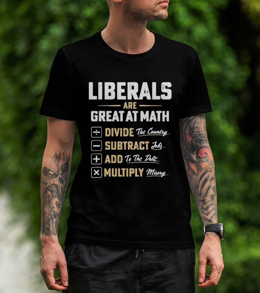 Liberals Are Great At Math Divide The Country Subtract Jobs Add To The Debt Multiply Misery T-Shirt