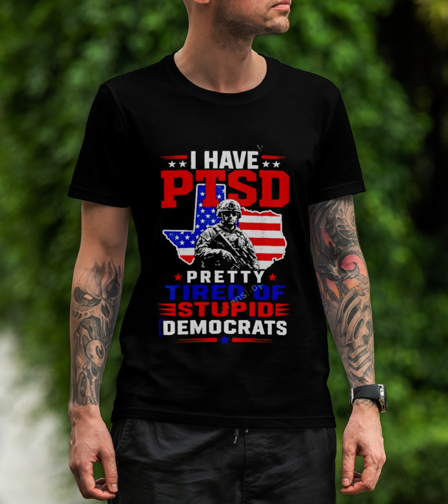I Have PTSD Pretty Tired Of Stupid Democrats Texas Soldier American Flag T-Shirt