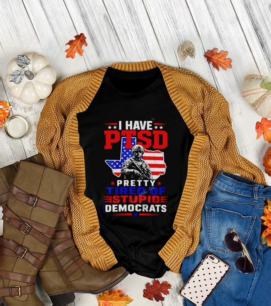 I Have PTSD Pretty Tired Of Stupid Democrats Texas Soldier American Flag T-Shirt