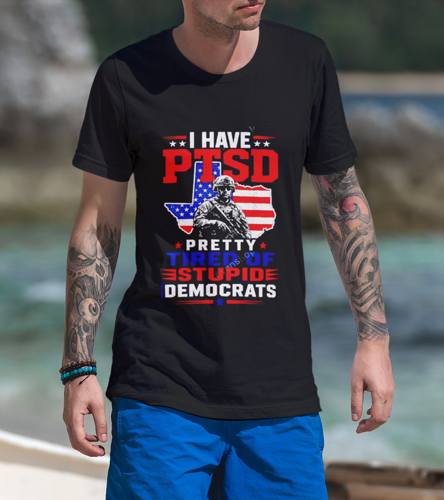 I Have PTSD Pretty Tired Of Stupid Democrats Texas Soldier American Flag T-Shirt