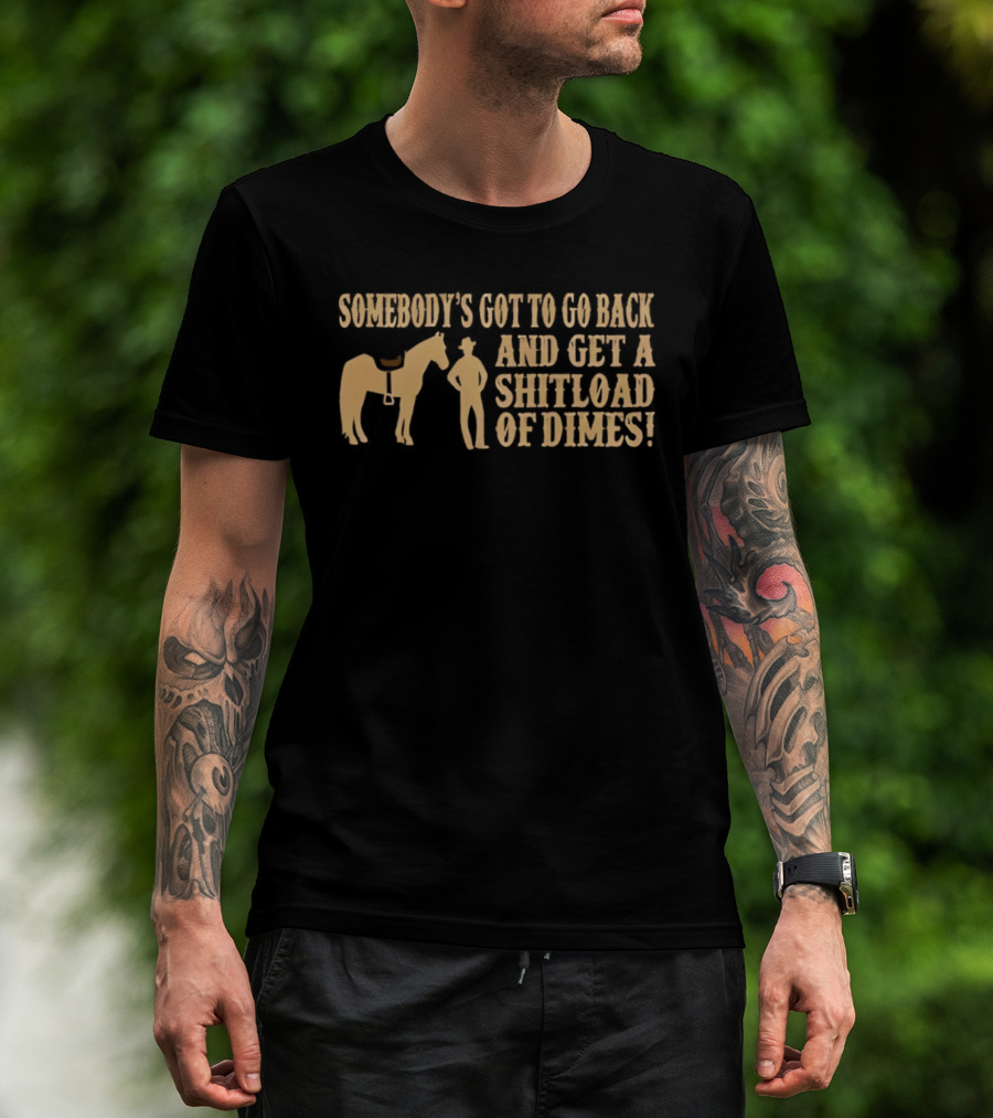 Somebody's Got To Go Back And Get A Shitload Of Dimes Cowboy Horse Scene T-Shirt