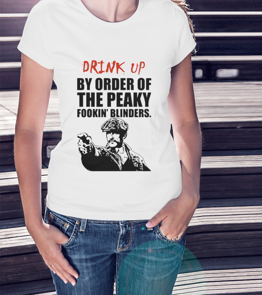 Drink Up By Order Of The Peaky Fookin’ Blinders Tommy Shelby T-Shirt