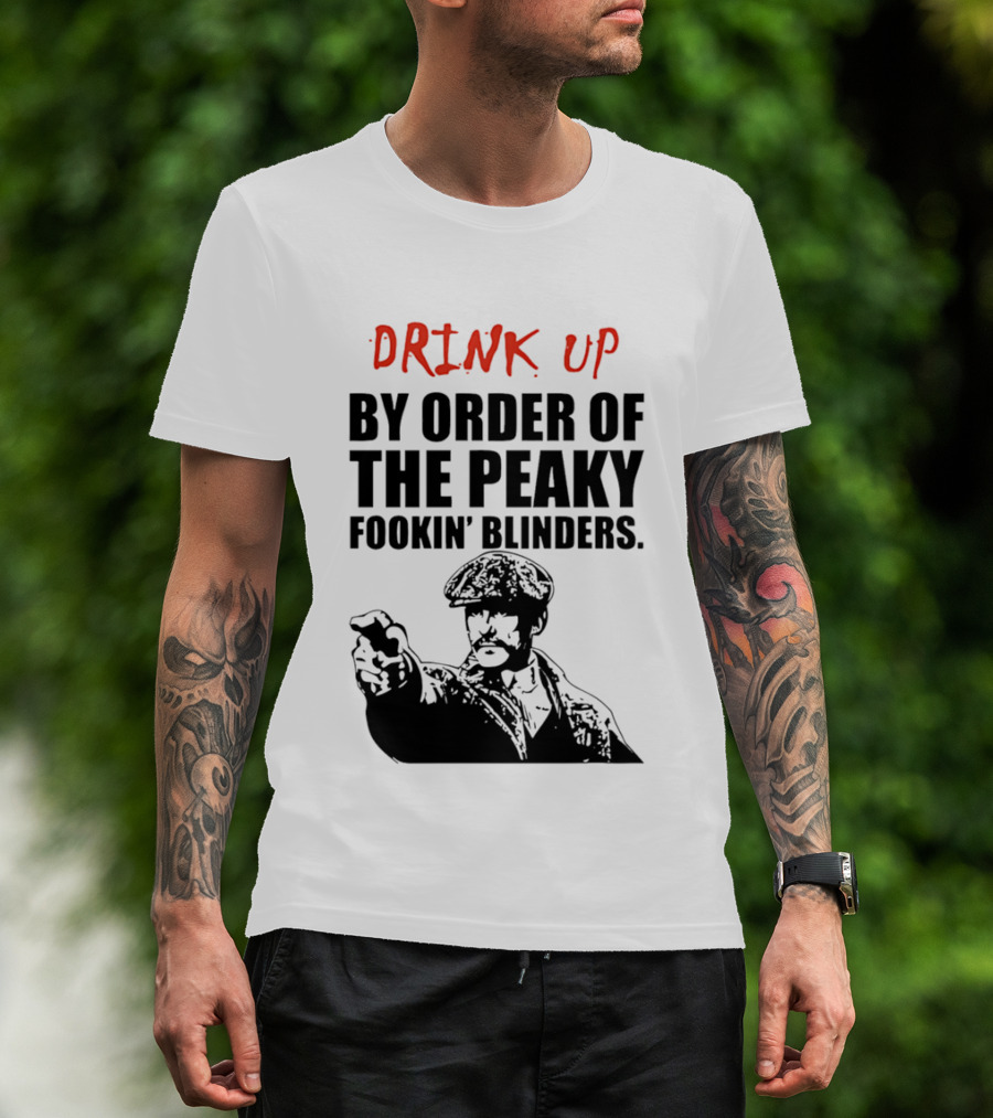 Drink Up By Order Of The Peaky Fookin’ Blinders Tommy Shelby T-Shirt