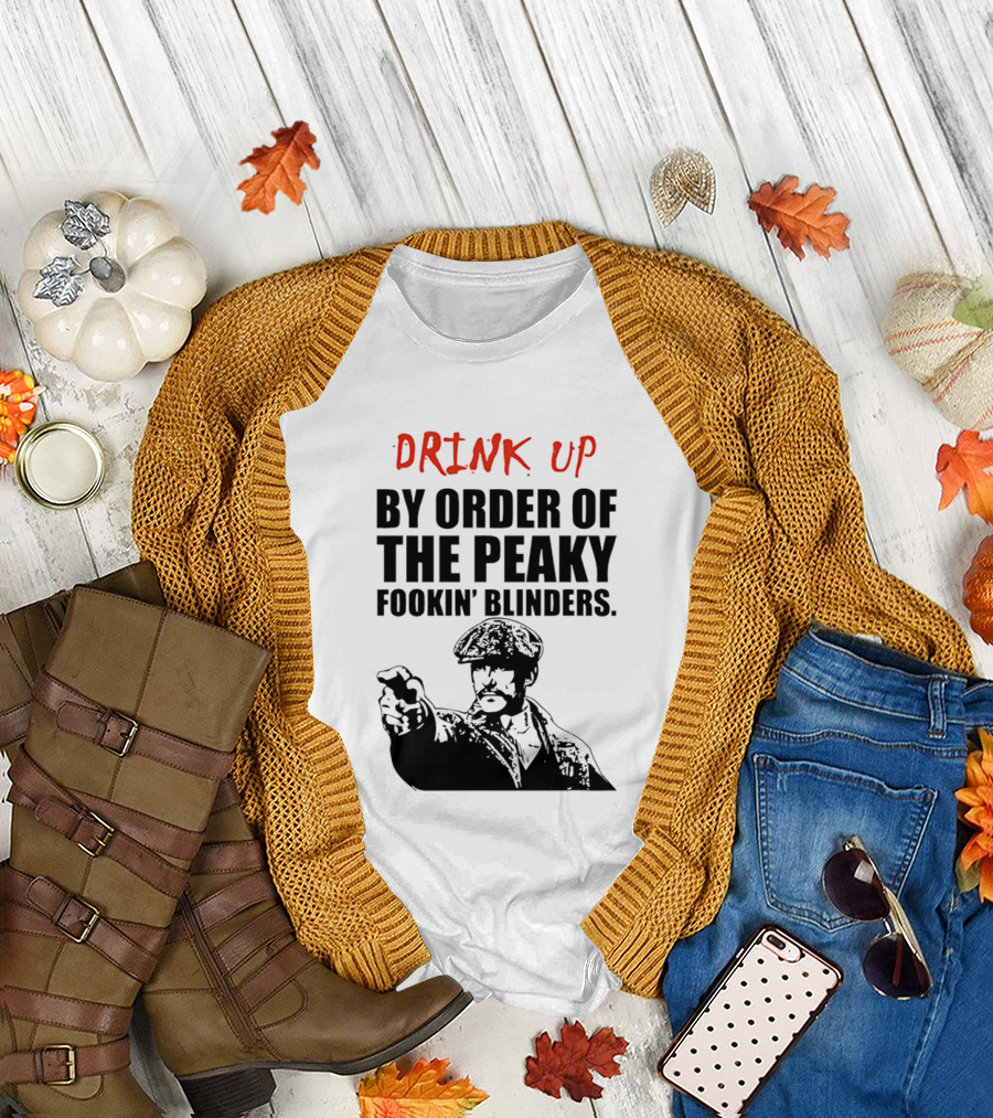 Drink Up By Order Of The Peaky Fookin’ Blinders Tommy Shelby T-Shirt