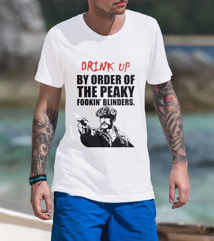 Drink Up By Order Of The Peaky Fookin’ Blinders Tommy Shelby T-Shirt