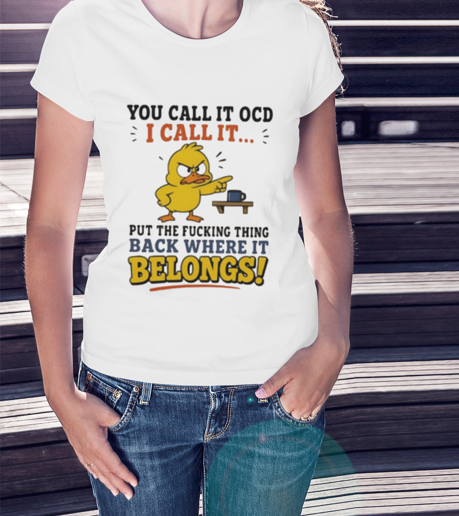 You Call It OCD I Call It Put The Fucking Thing Back Where It Belongs Duck T-Shirt
