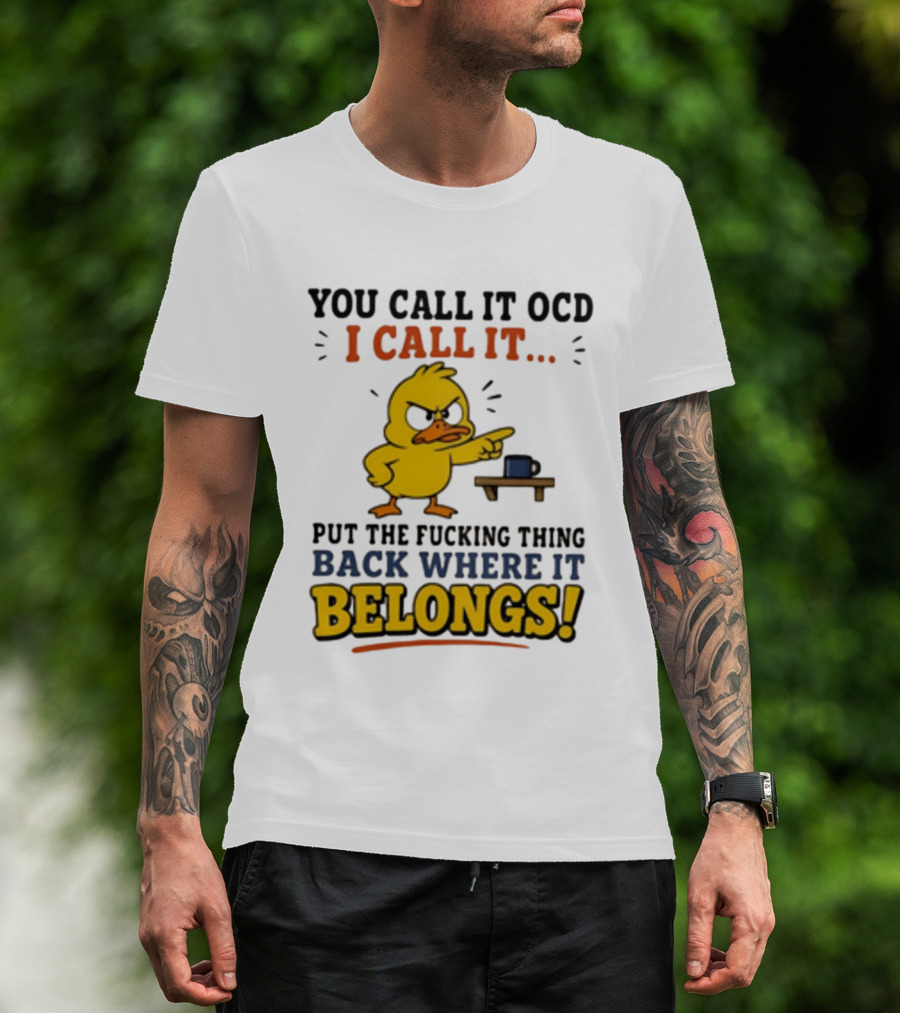 You Call It OCD I Call It Put The Fucking Thing Back Where It Belongs Duck T-Shirt