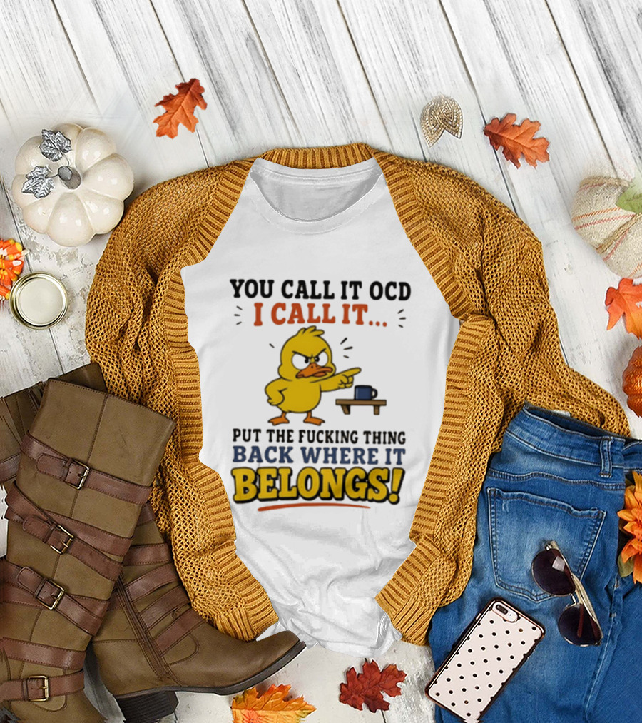 You Call It OCD I Call It Put The Fucking Thing Back Where It Belongs Duck T-Shirt