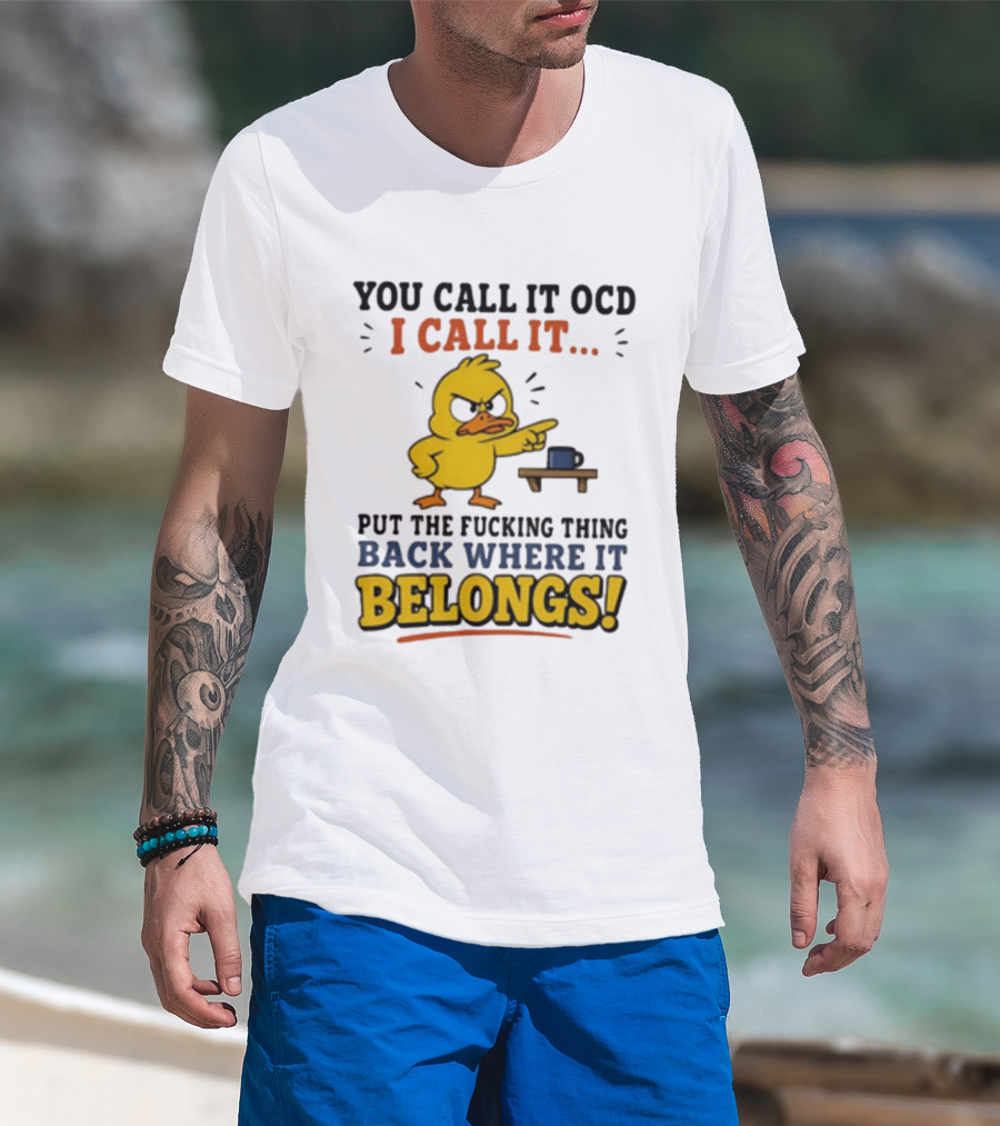 You Call It OCD I Call It Put The Fucking Thing Back Where It Belongs Duck T-Shirt