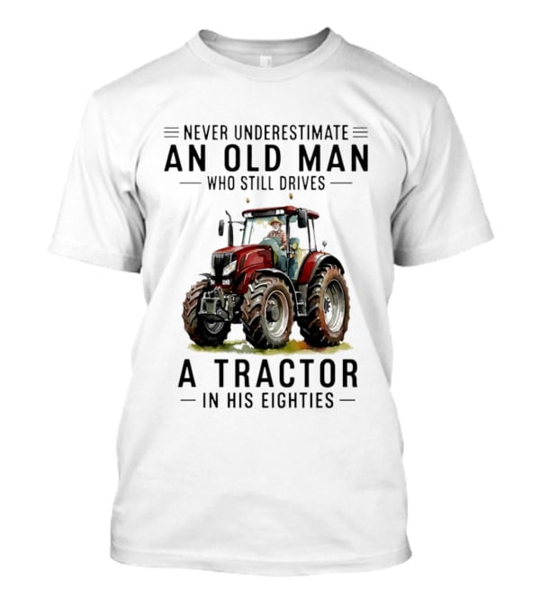 Never Underestimate An Old Man Who Still Drives A Tractor In His Eighties T-Shirt