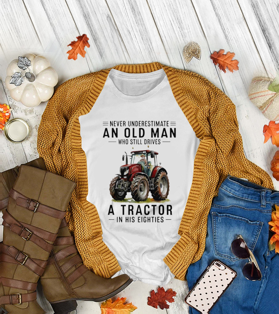 Never Underestimate An Old Man Who Still Drives A Tractor In His Eighties T-Shirt