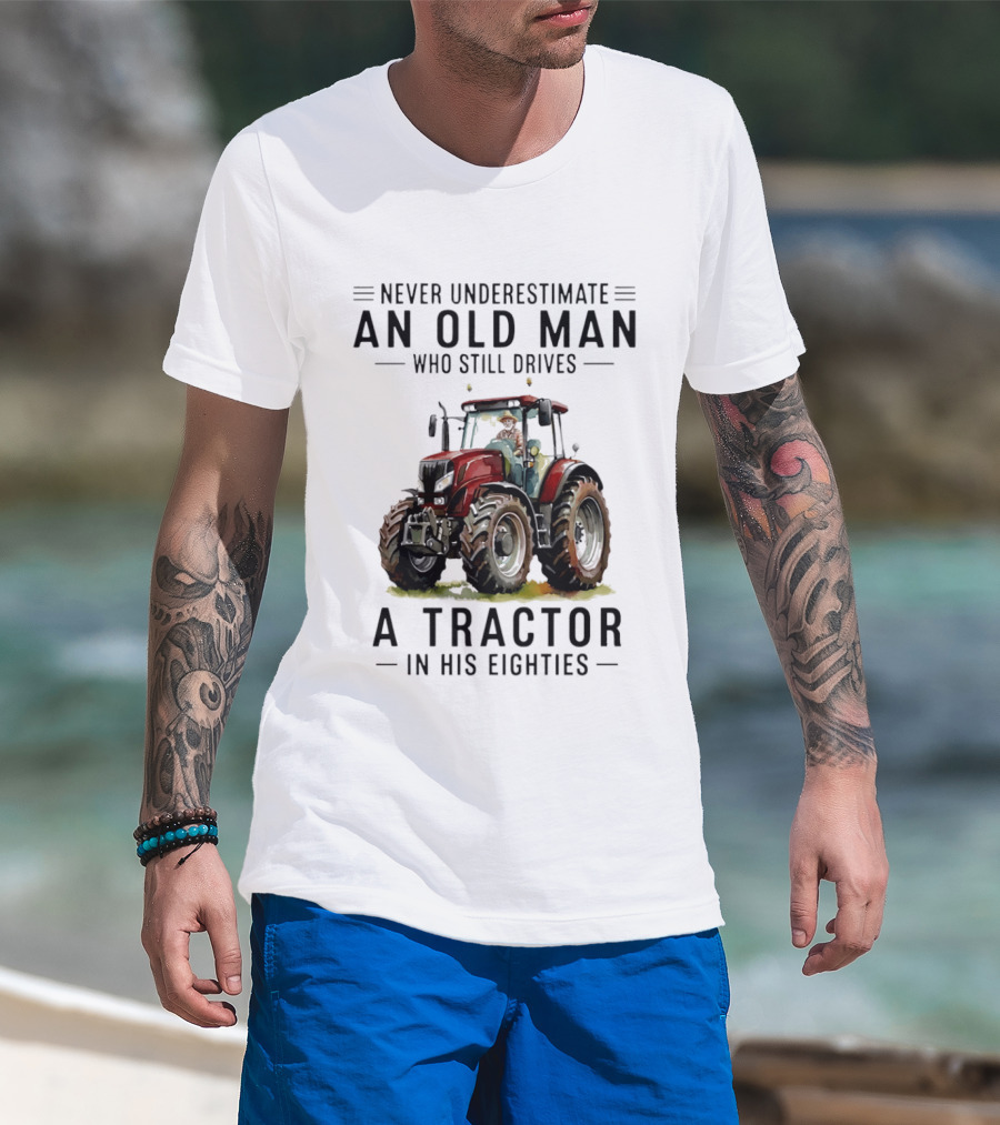 Never Underestimate An Old Man Who Still Drives A Tractor In His Eighties T-Shirt