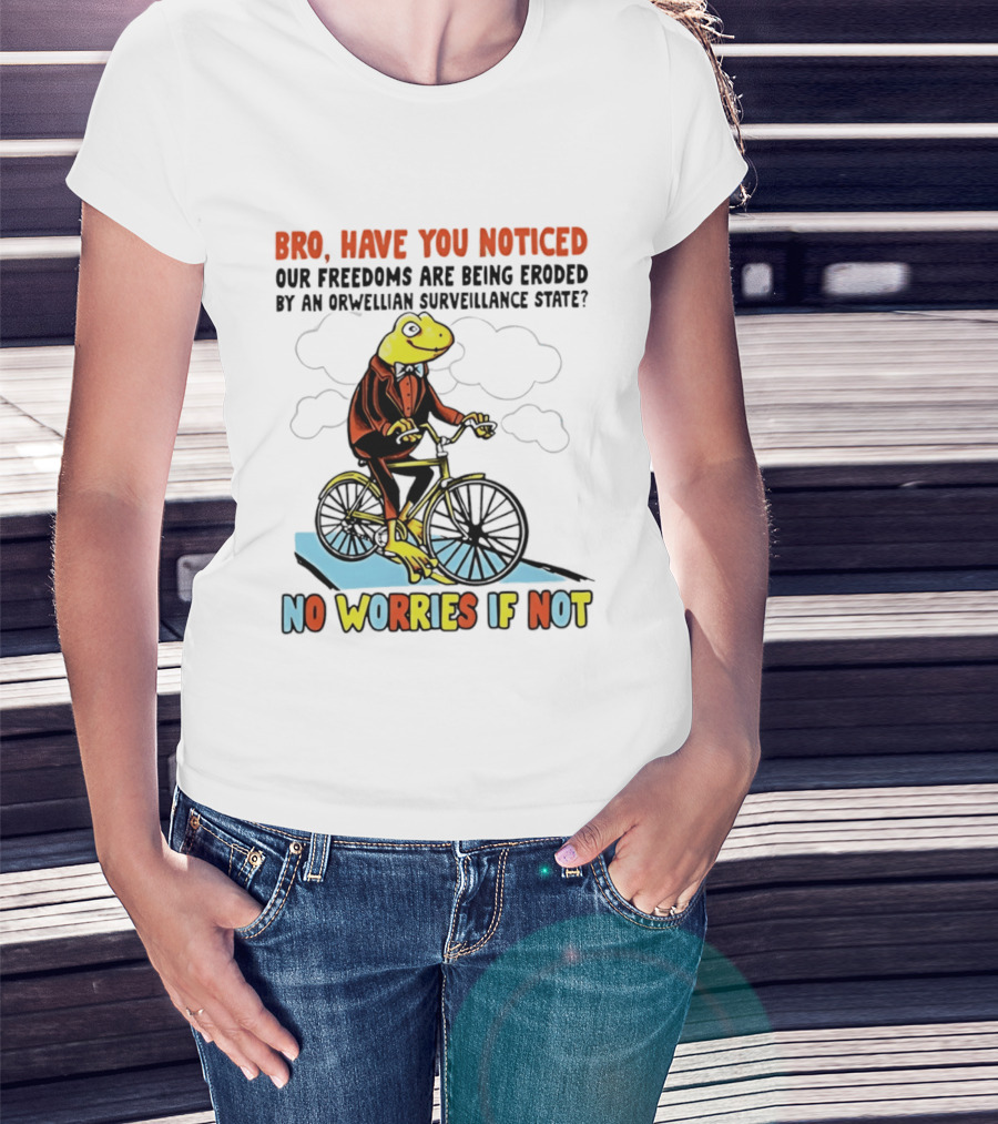 Bro Have You Noticed Our Freedoms Are Being Eroded By An Orwellian Surveillance State No Worries If Not Frog Riding Bike T-Shirt