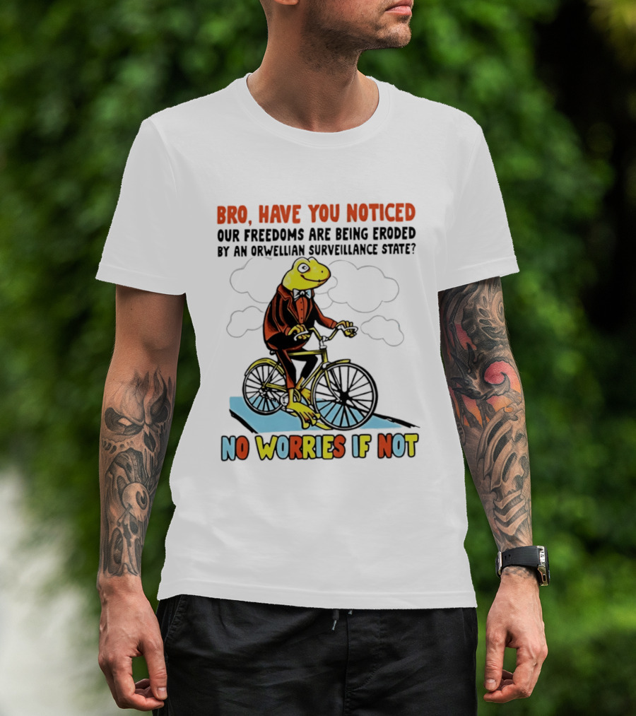 Bro Have You Noticed Our Freedoms Are Being Eroded By An Orwellian Surveillance State No Worries If Not Frog Riding Bike T-Shirt