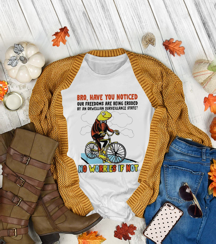 Bro Have You Noticed Our Freedoms Are Being Eroded By An Orwellian Surveillance State No Worries If Not Frog Riding Bike T-Shirt
