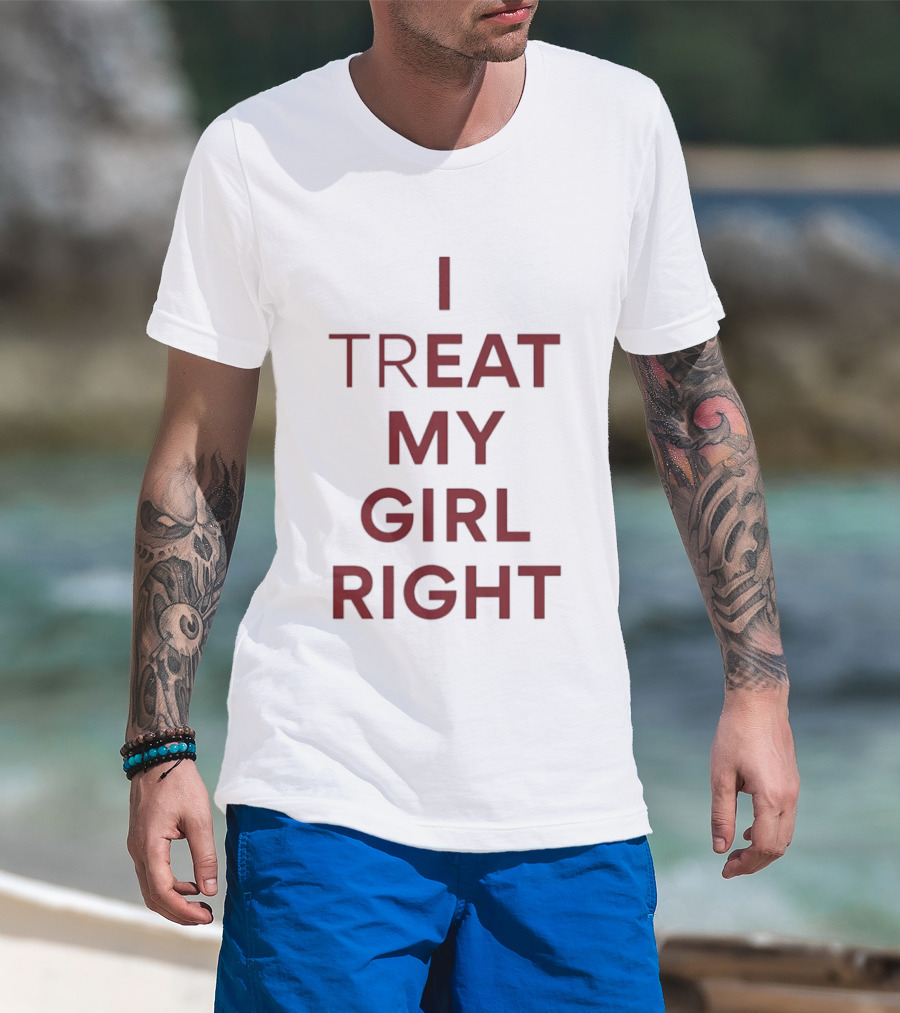 I Treat My Girl Right I Eat My Girl Right T-Shirt