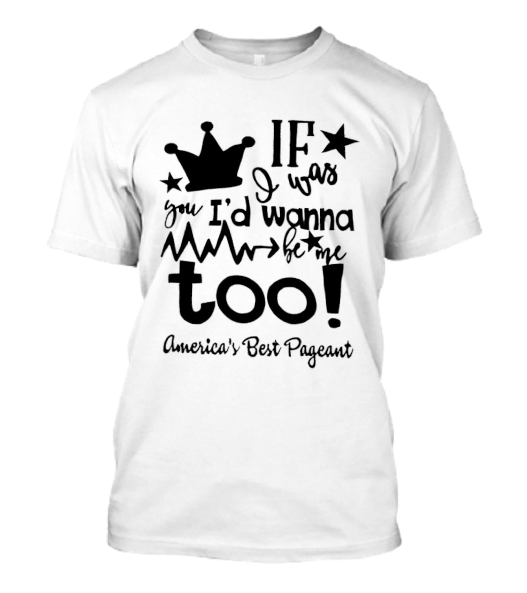 IF I Was You I'd Wanna Be Me Too American's Best Pageant T-Shirt