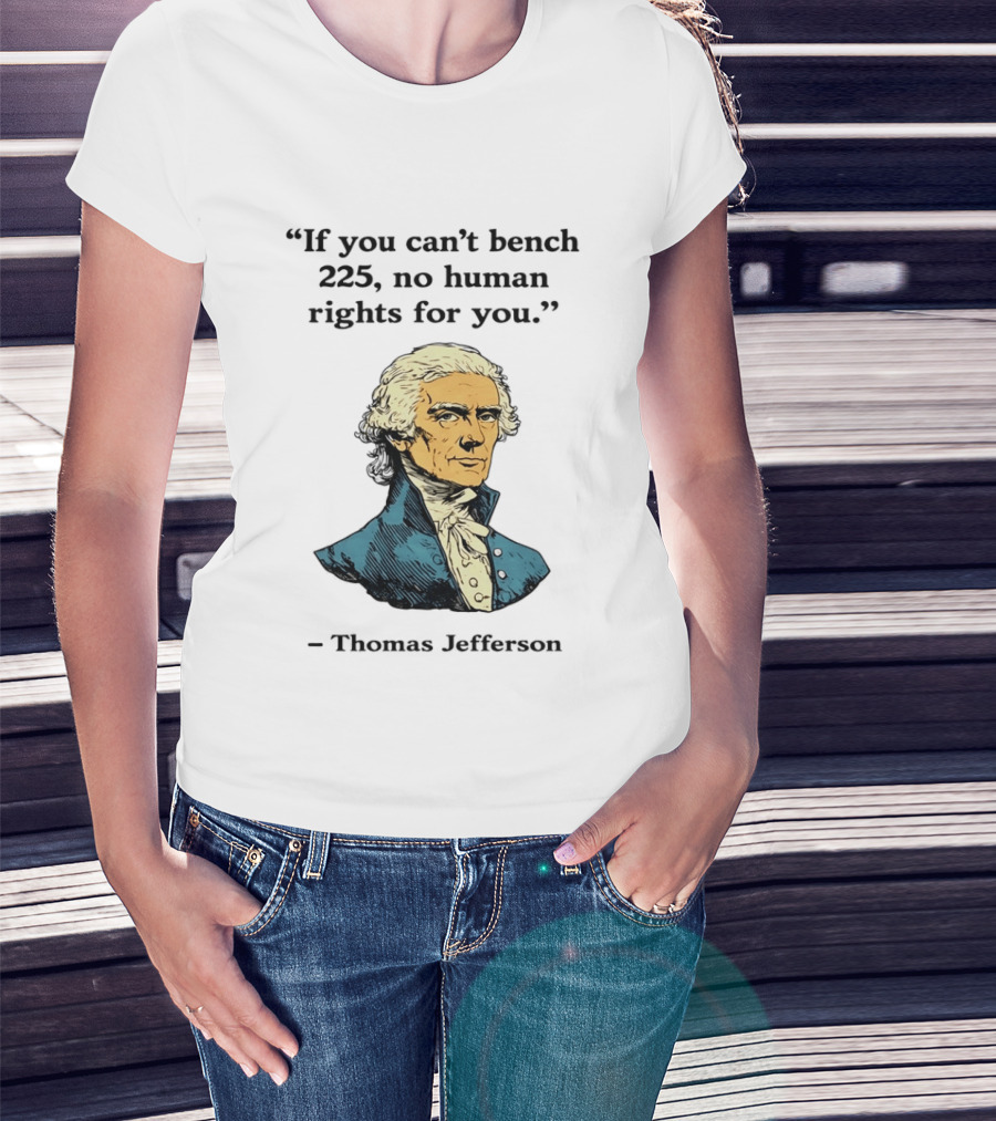 If You Can't Bench 225 No Human Rights For You Thomas Jefferson Quotation T-Shirt
