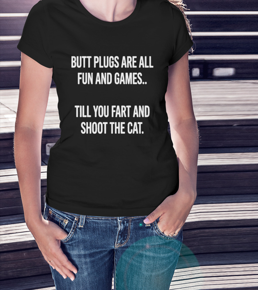 Butt Plugs Are All Fun And Games Till You Fart And Shoot The Cat T-Shirt