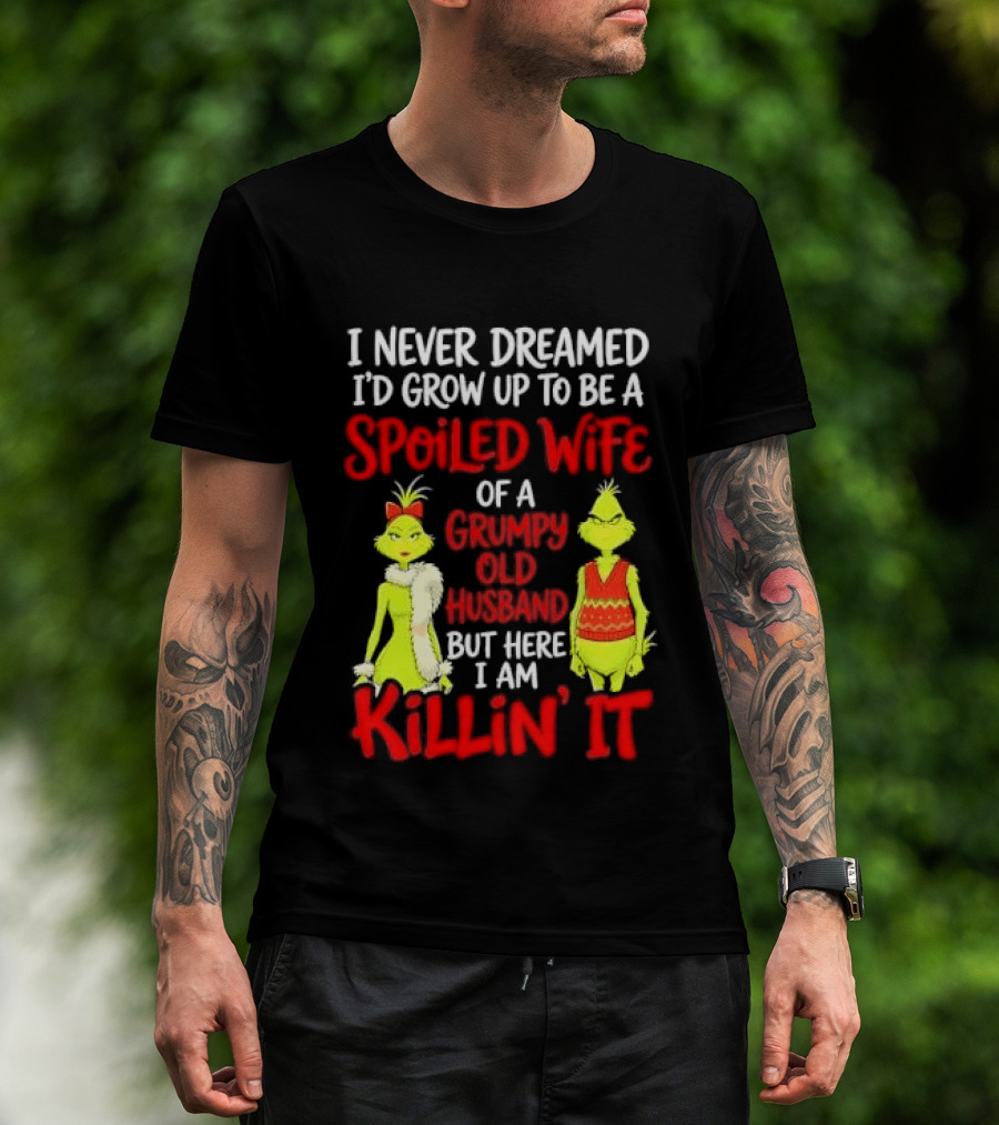I Never Dreamed I'd Grow Up To Be A Spoiled Wife Of A Grumpy Old Husband But Here I Am Killin' It Grinch T-Shirt