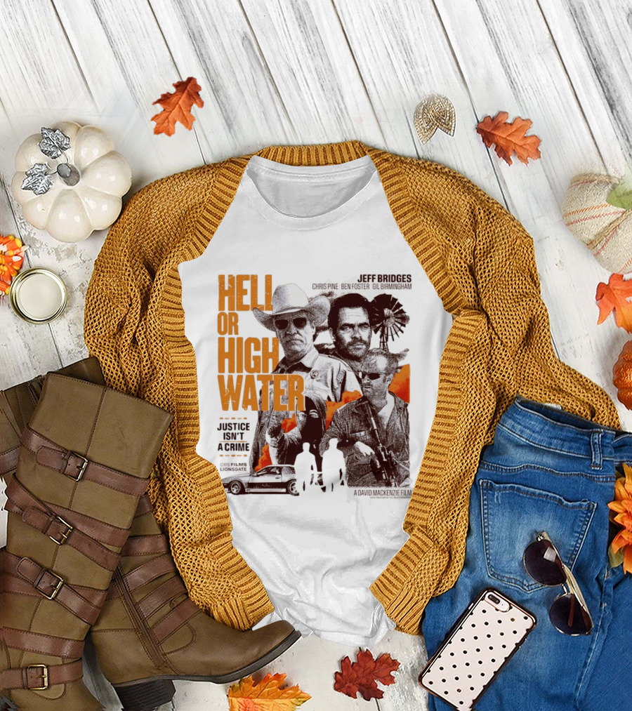 Hell Or High Water Movie Jeff Bridges Chris Pine Ben Foster Gil Birmingham Justice Isn't A Crime CBS Films Lionsgate T-Shirt