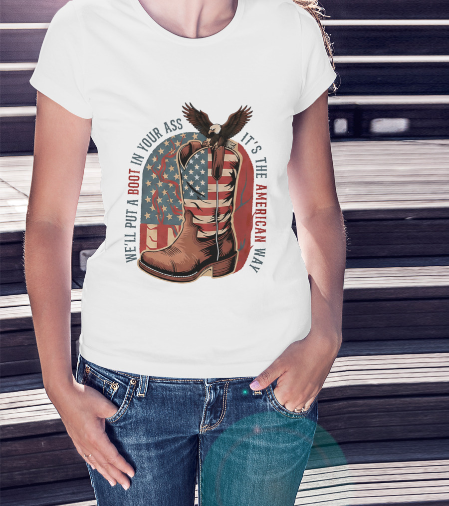 We'll Put A Boot In Your Ass It's The American Way Eagle USA Patriotic Flag Boot T-Shirt