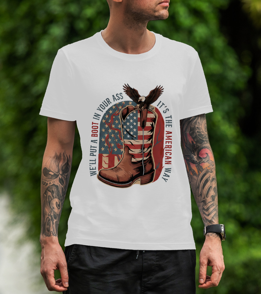 We'll Put A Boot In Your Ass It's The American Way Eagle USA Patriotic Flag Boot T-Shirt