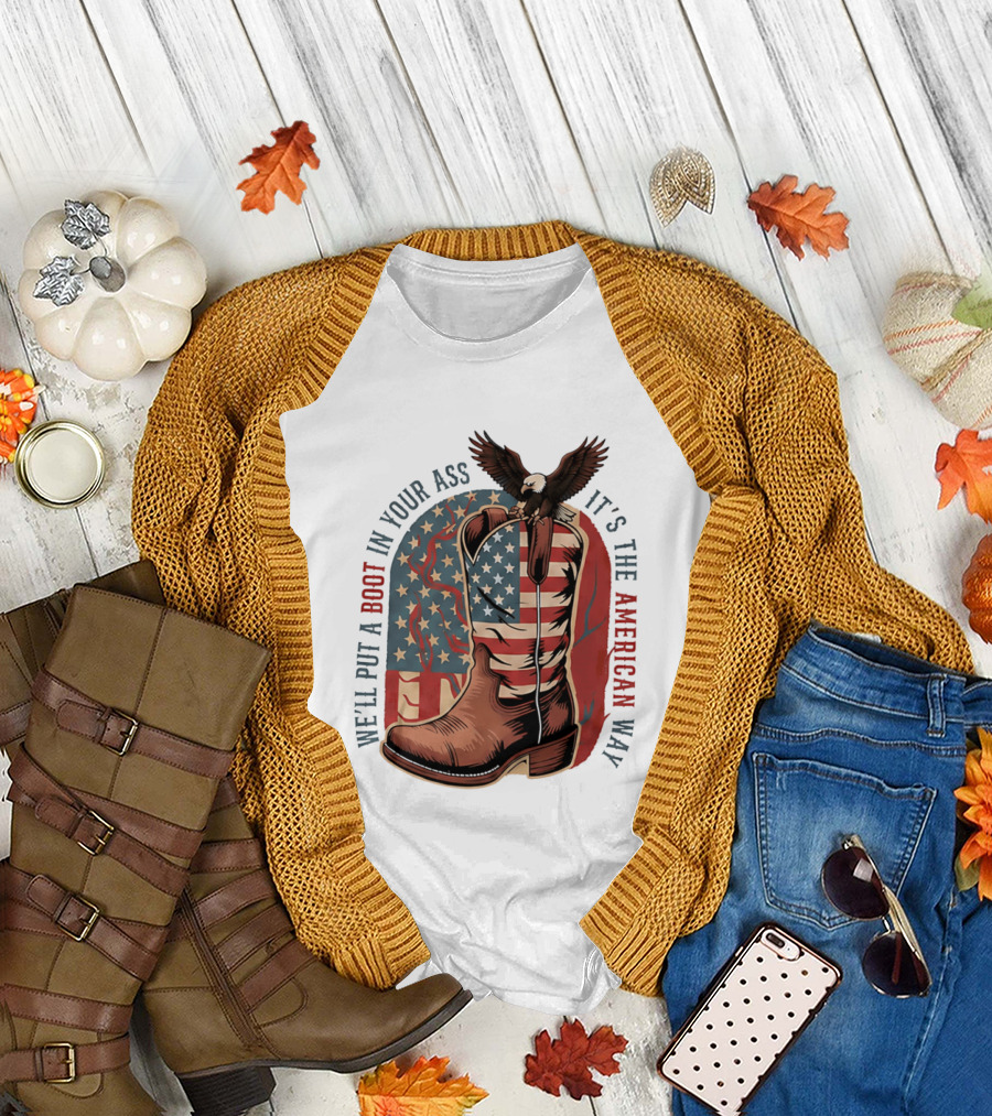 We'll Put A Boot In Your Ass It's The American Way Eagle USA Patriotic Flag Boot T-Shirt