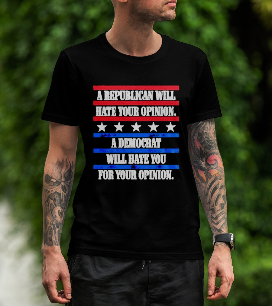A Republican Will Hate Your Opinion A Democrat Will Hate You For Your Opinion Red And Blue Stars Stripes T-Shirt
