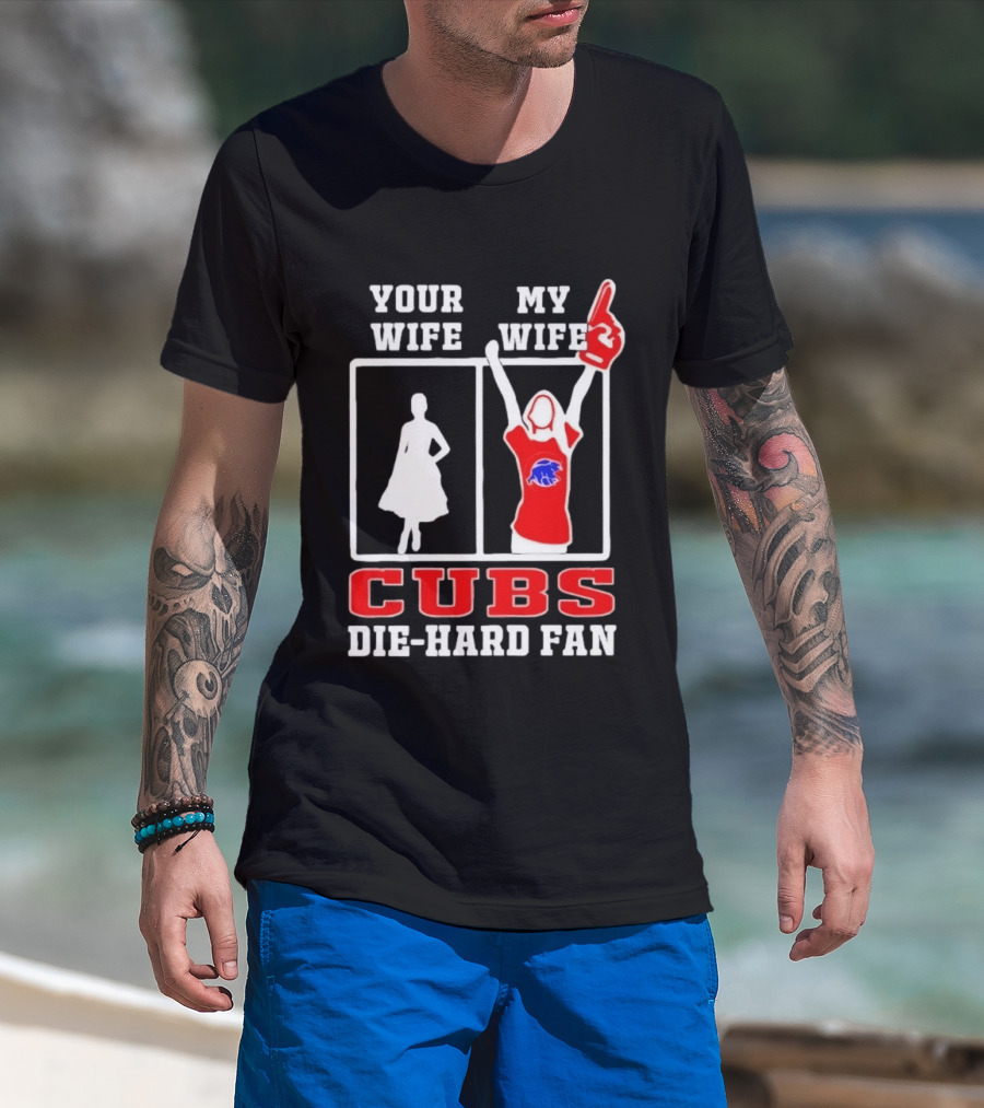 Your Wife My Wife Cubs Die Hard Fan T-Shirt