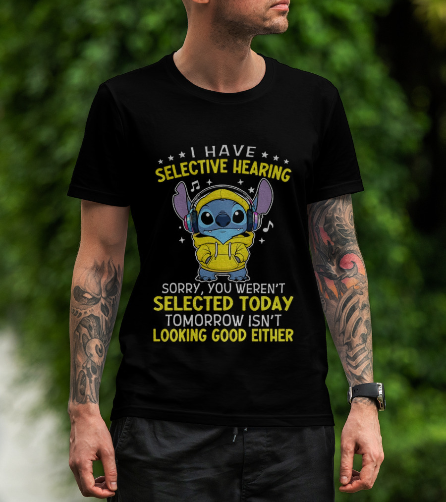 I Have Selective Hearing Stitch Sorry You Weren't Selected Today Tomorrow Isn't Looking Good Either T-Shirt