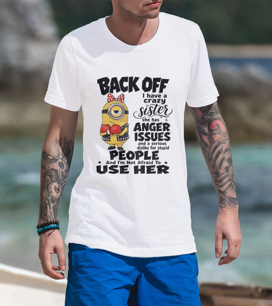 Back Off Minion Crazy Sister Anger Issues Not Afraid To Use Her T-Shirt