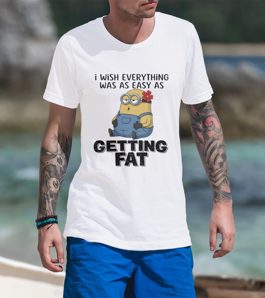 Minion I Wish Everything Was As Easy As Getting Fat Hilarious T-Shirt