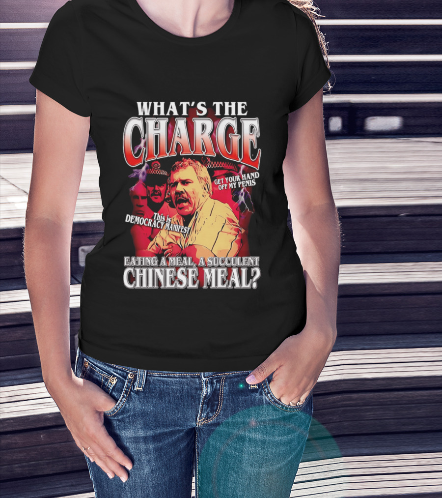 What Is The Charge This Is Democracy Manifest Eating A Meal A Succulent Chinese Meal Get Your Hand Off My Penis T-Shirt