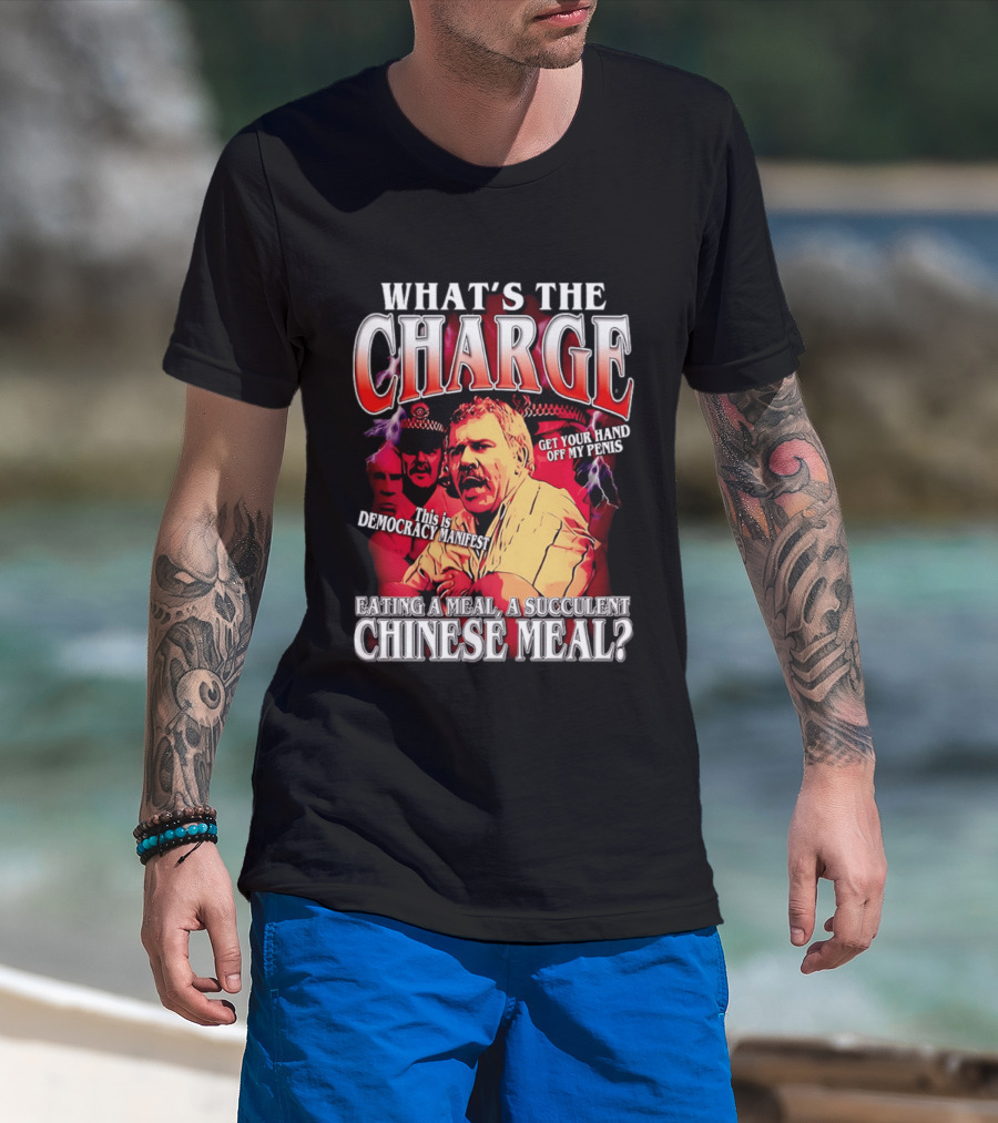What Is The Charge This Is Democracy Manifest Eating A Meal A Succulent Chinese Meal Get Your Hand Off My Penis T-Shirt