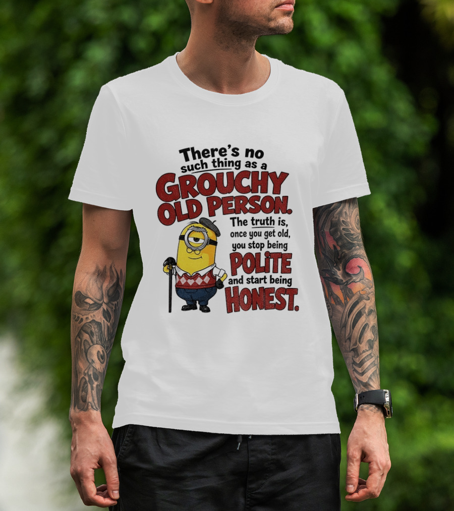 There's No Such Thing As A Grouchy Old Person Minion The Truth Is Once You Get Old You Stop Being Polite And Start Being Honest T-Shirt