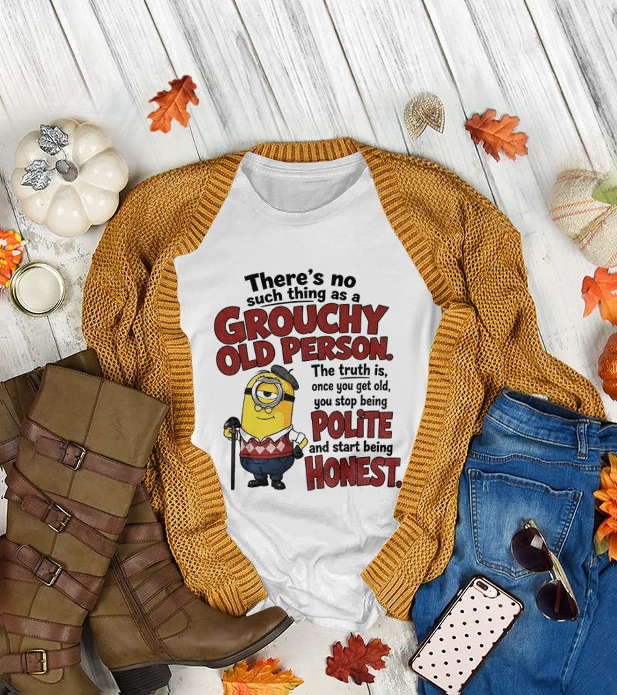 There's No Such Thing As A Grouchy Old Person Minion The Truth Is Once You Get Old You Stop Being Polite And Start Being Honest T-Shirt