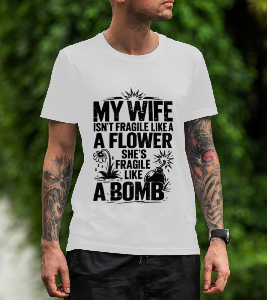 My Wife Isn't Fragile Like A Flower She's Fragile Like A Bomb T-Shirt
