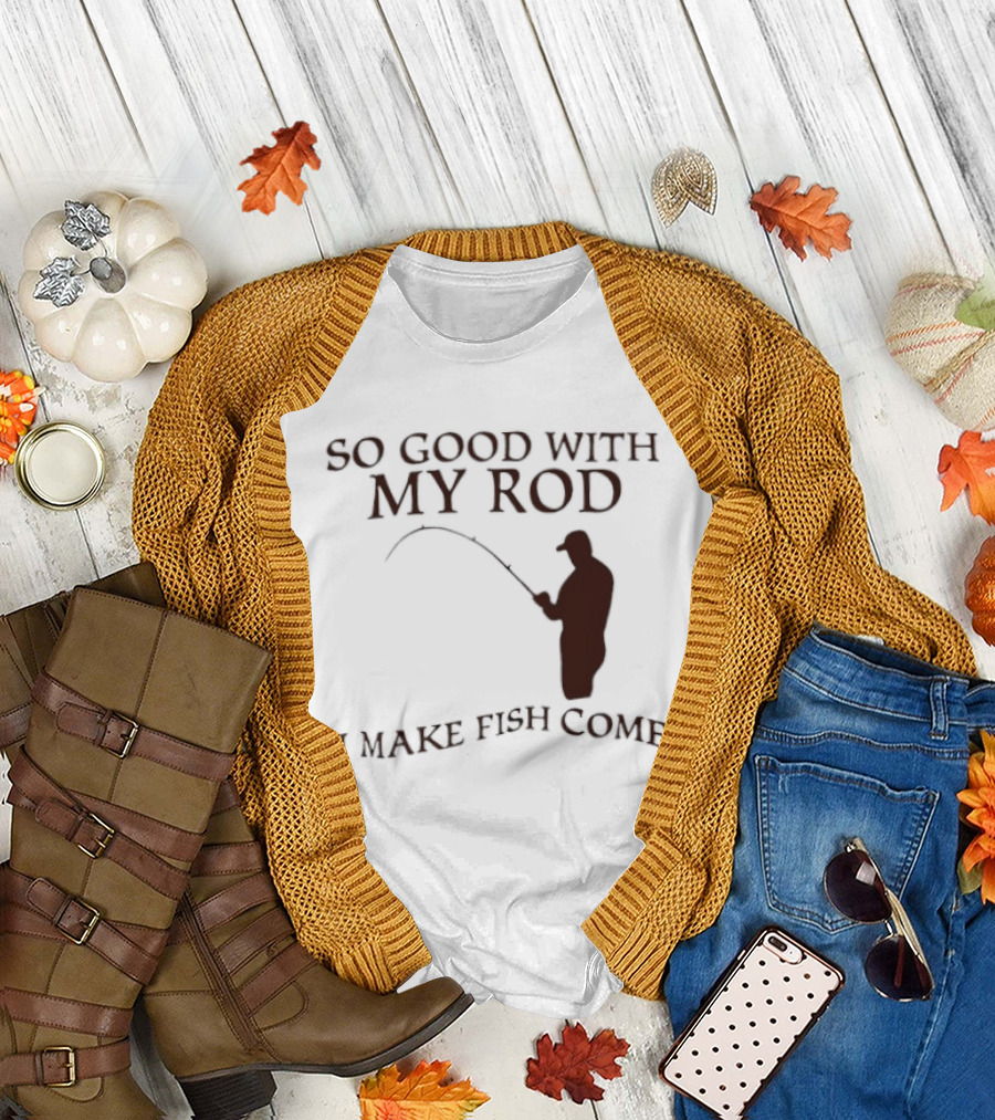 So Good With My Rod I Make Fish Come Fishing T-Shirt