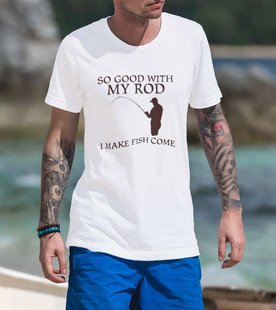 So Good With My Rod I Make Fish Come Fishing T-Shirt