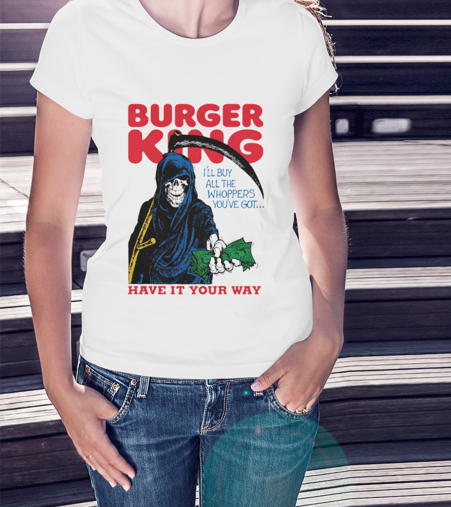 Burger King I'll Buy All The Whoppers You've Got Have It Your Way Grim Reaper Cash T-Shirt