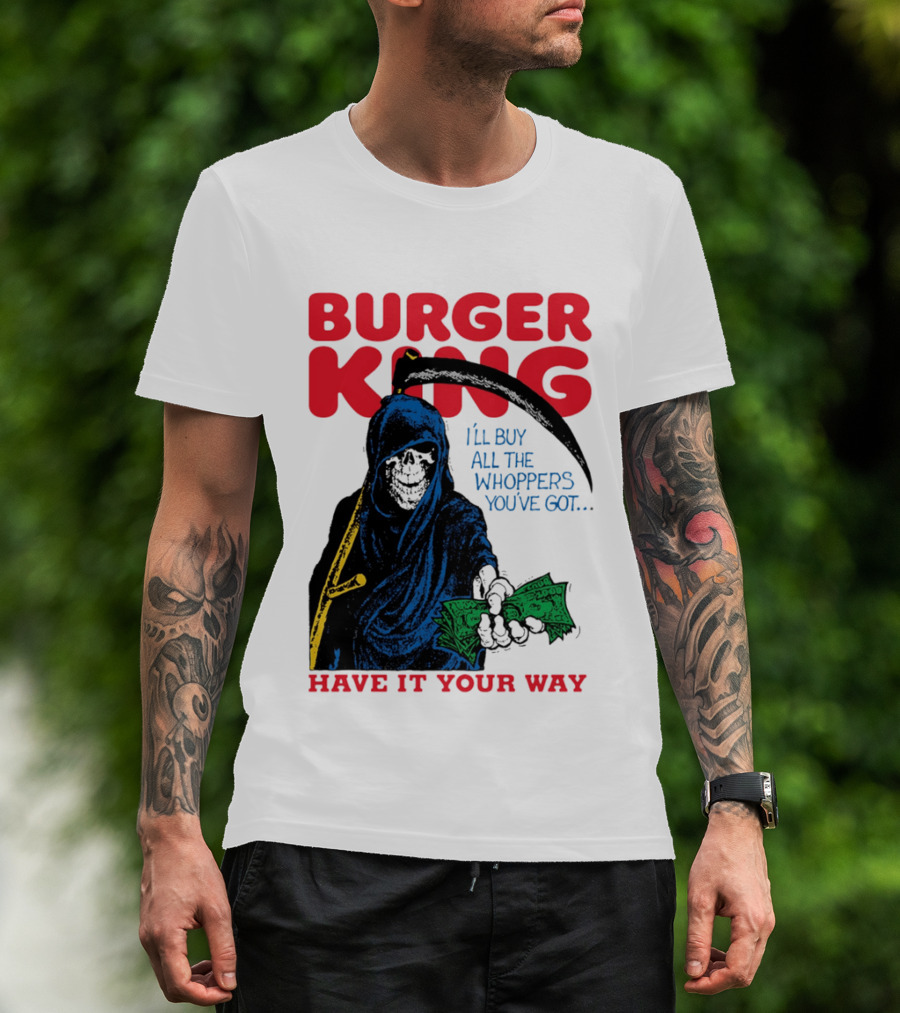 Burger King I'll Buy All The Whoppers You've Got Have It Your Way Grim Reaper Cash T-Shirt