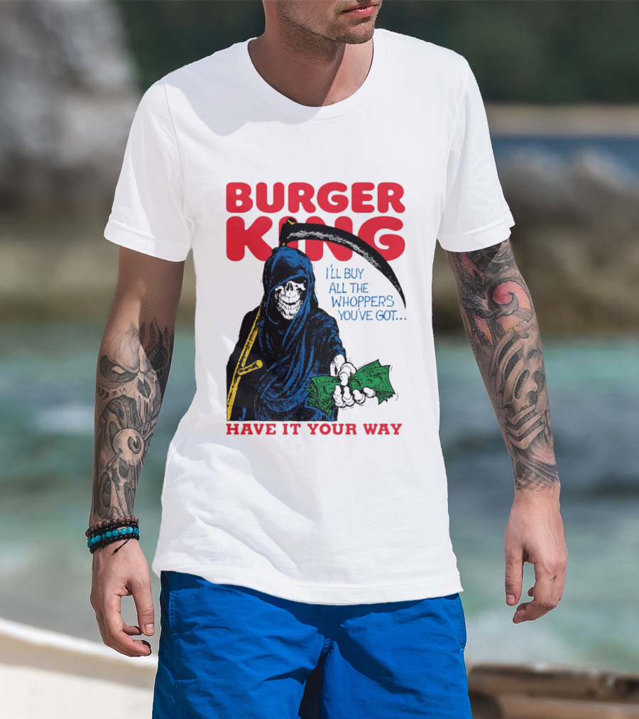 Burger King I'll Buy All The Whoppers You've Got Have It Your Way Grim Reaper Cash T-Shirt