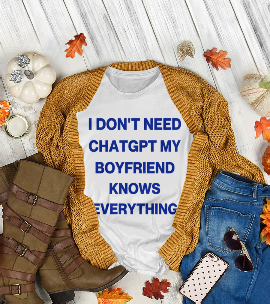 I Don't Need ChatGPT My Boyfriend Knows Everything T-Shirt