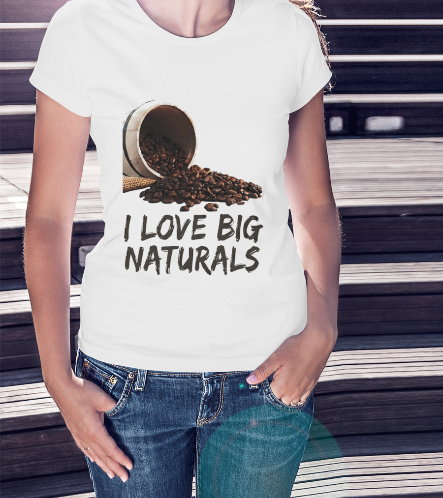 I Love Big Naturals Coffee Beans Lovers Funny Coffee Enthusiasts T-Shirt