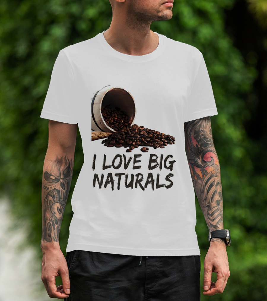 I Love Big Naturals Coffee Beans Lovers Funny Coffee Enthusiasts T-Shirt